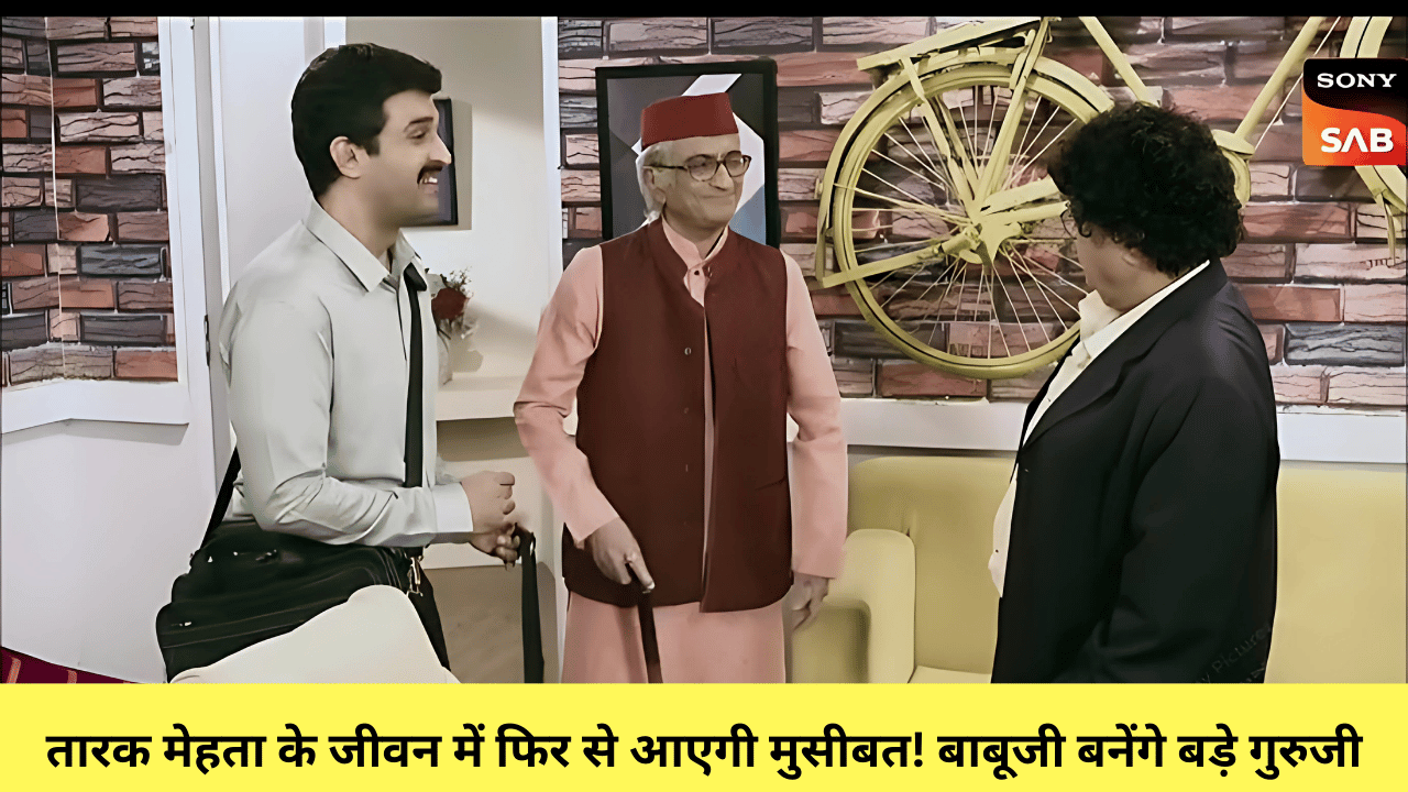 तारक मेहता के जीवन में फिर से आएगी मुसीबत! बाबूजी बनेंगे बड़े गुरुजी