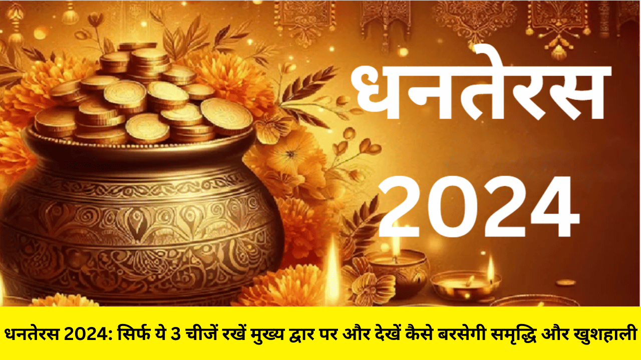 धनतेरस 2024: सिर्फ ये 3 चीजें रखें मुख्य द्वार पर और देखें कैसे बरसेगी समृद्धि और खुशहाली