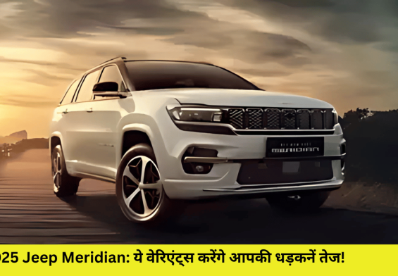 2025 Jeep Meridian: ये वेरिएंट्स करेंगे आपकी धड़कनें तेज