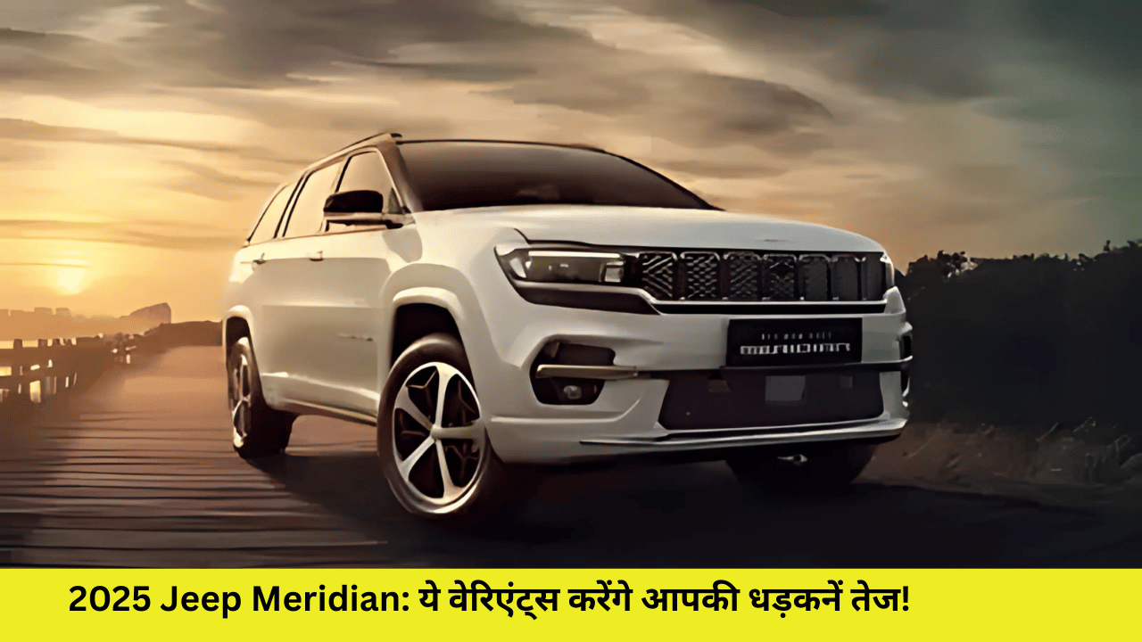 2025 Jeep Meridian: ये वेरिएंट्स करेंगे आपकी धड़कनें तेज