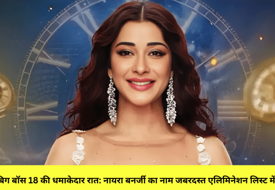 बिग बॉस 18 की धमाकेदार रात: नायरा बनर्जी का नाम जबरदस्त एलिमिनेशन लिस्ट में!