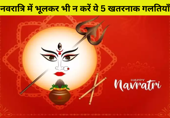 नवरात्रि में भूलकर भी न करें ये 5 खतरनाक गलतियाँ, वरना आ सकता है बुरा संकट