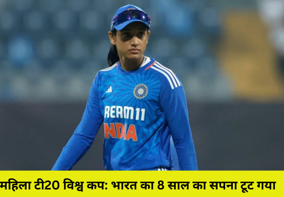 महिला टी20 विश्व कप: भारत का 8 साल का सपना टूट गया! क्या है असफलता का असली कारण
