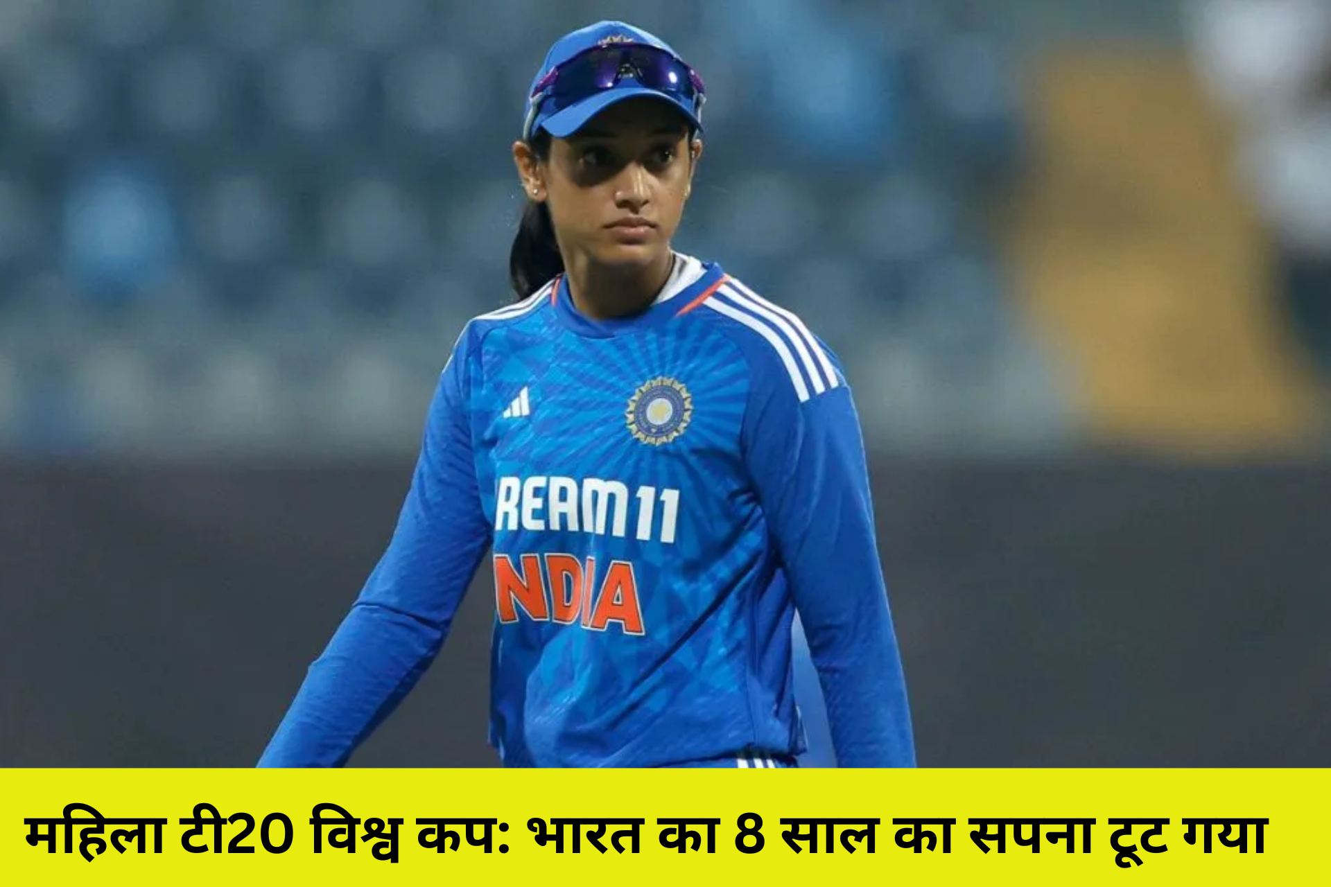 महिला टी20 विश्व कप: भारत का 8 साल का सपना टूट गया! क्या है असफलता का असली कारण