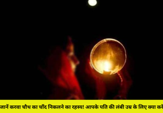 जानें करवा चौथ का चाँद निकलने का रहस्य! आपके पति की लंबी उम्र के लिए क्या करें