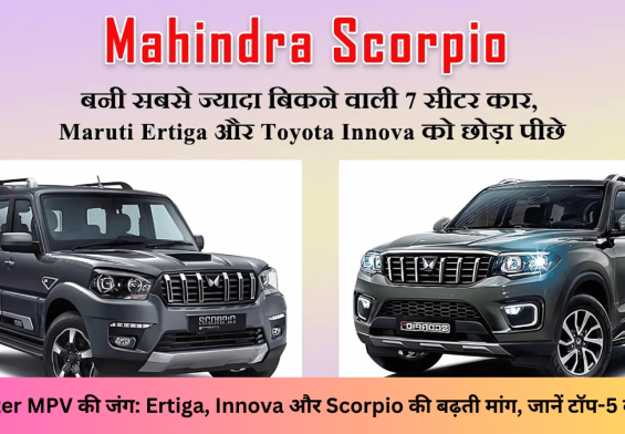 7 Seater MPV की जंग: Ertiga, Innova और Scorpio की बढ़ती मांग, जानें टॉप-5 की लिस्ट