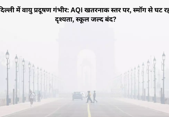 दिल्ली में वायु प्रदूषण गंभीर: AQI खतरनाक स्तर पर, स्मॉग से घट रही दृश्यता, स्कूल जल्द बंद?