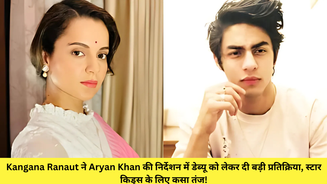 Kangana Ranaut ने Aryan Khan की निर्देशन में डेब्यू को लेकर दी बड़ी प्रतिक्रिया, स्टार किड्स के लिए कसा तंज!