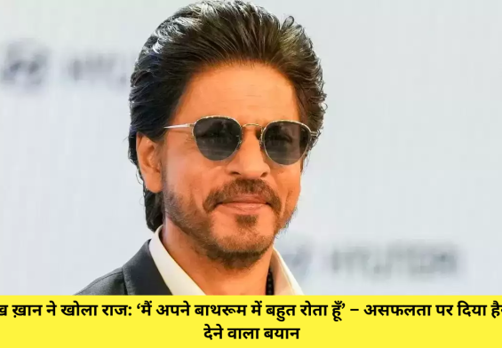 शाहरुख़ ख़ान ने खोला राज: ‘मैं अपने बाथरूम में बहुत रोता हूँ’ – असफलता पर दिया हैरान कर देने वाला बयान