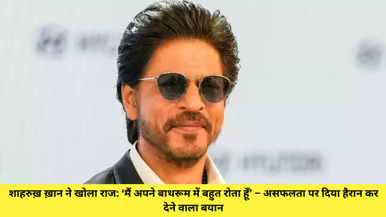 शाहरुख़ ख़ान ने खोला राज: ‘मैं अपने बाथरूम में बहुत रोता हूँ’ – असफलता पर दिया हैरान कर देने वाला बयान