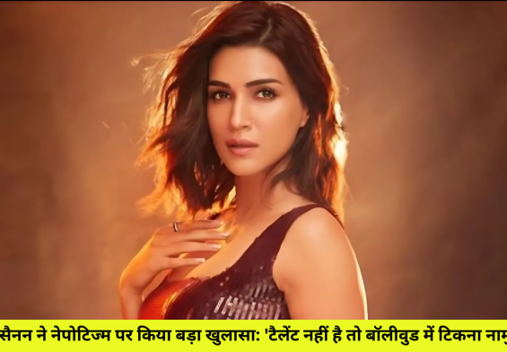 कृति सैनन ने नेपोटिज्म पर किया बड़ा खुलासा: 'टैलेंट नहीं है तो बॉलीवुड में टिकना नामुमकिन!