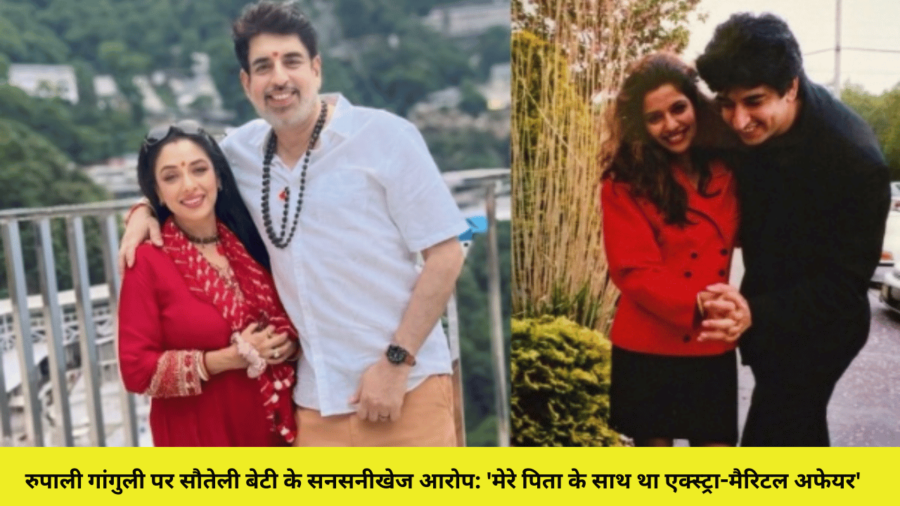 रुपाली गांगुली पर सौतेली बेटी के सनसनीखेज आरोप: 'मेरे पिता के साथ था एक्स्ट्रा-मैरिटल अफेयर'