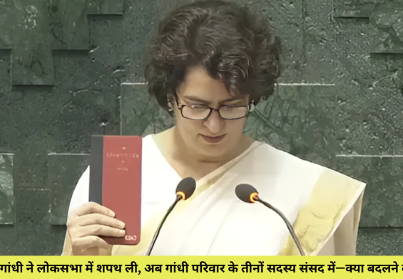 प्रियंका गांधी ने लोकसभा में शपथ ली, अब गांधी परिवार के तीनों सदस्य संसद में—क्या बदलने वाला है?