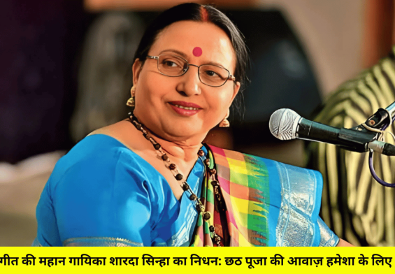 लोक संगीत की महान गायिका शारदा सिन्हा का निधन: छठ पूजा की आवाज़ हमेशा के लिए खामोश