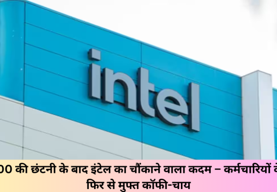15,000 की छंटनी के बाद इंटेल का चौंकाने वाला कदम – कर्मचारियों के लिए फिर से मुफ्त कॉफी-चाय