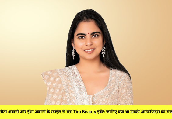नीता अंबानी और ईशा अंबानी के स्टाइल से भरा Tira Beauty इवेंट: जानिए क्या था उनकी आउटफिट्स का राज