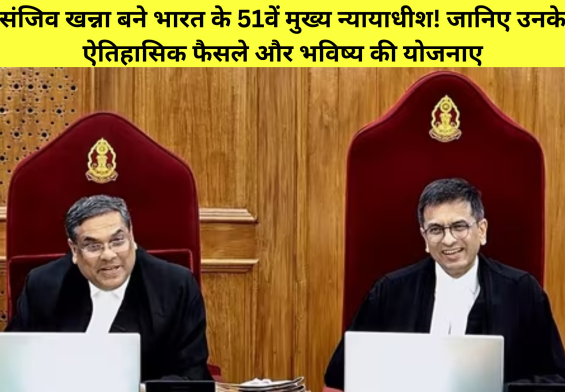 संजिव खन्ना बने भारत के 51वें मुख्य न्यायाधीश! जानिए उनके ऐतिहासिक फैसले और भविष्य की योजनाएं