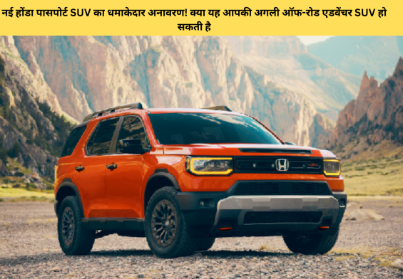 नई होंडा पासपोर्ट SUV का धमाकेदार अनावरण! क्या यह आपकी अगली ऑफ-रोड एडवेंचर SUV हो सकती है