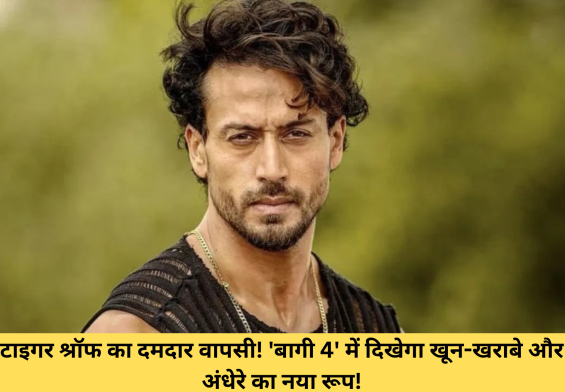 टाइगर श्रॉफ का दमदार वापसी! 'बागी 4' में दिखेगा खून-खराबे और अंधेरे का नया रूप!
