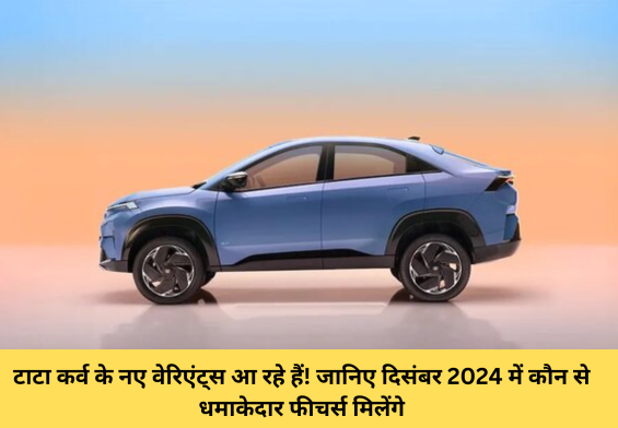 टाटा कर्व के नए वेरिएंट्स आ रहे हैं! जानिए दिसंबर 2024 में कौन से धमाकेदार फीचर्स मिलेंगे!
