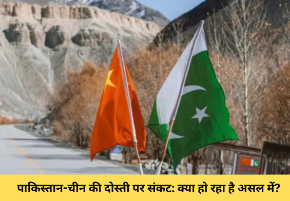 पाकिस्तान-चीन की दोस्ती पर संकट: क्या हो रहा है असल में?