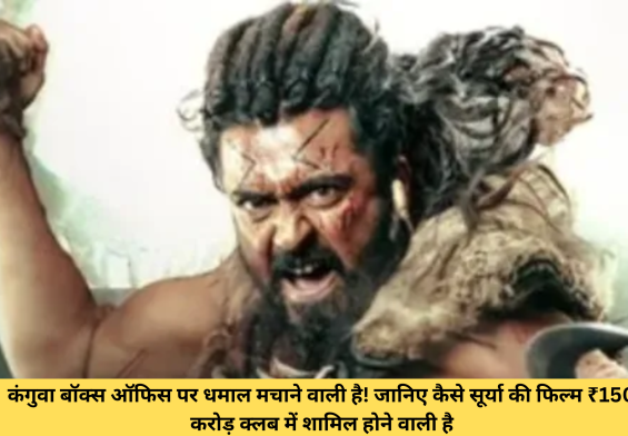 कंगुवा बॉक्स ऑफिस पर धमाल मचाने वाली है! जानिए कैसे सूर्या की फिल्म ₹150 करोड़ क्लब में शामिल होने वाली है