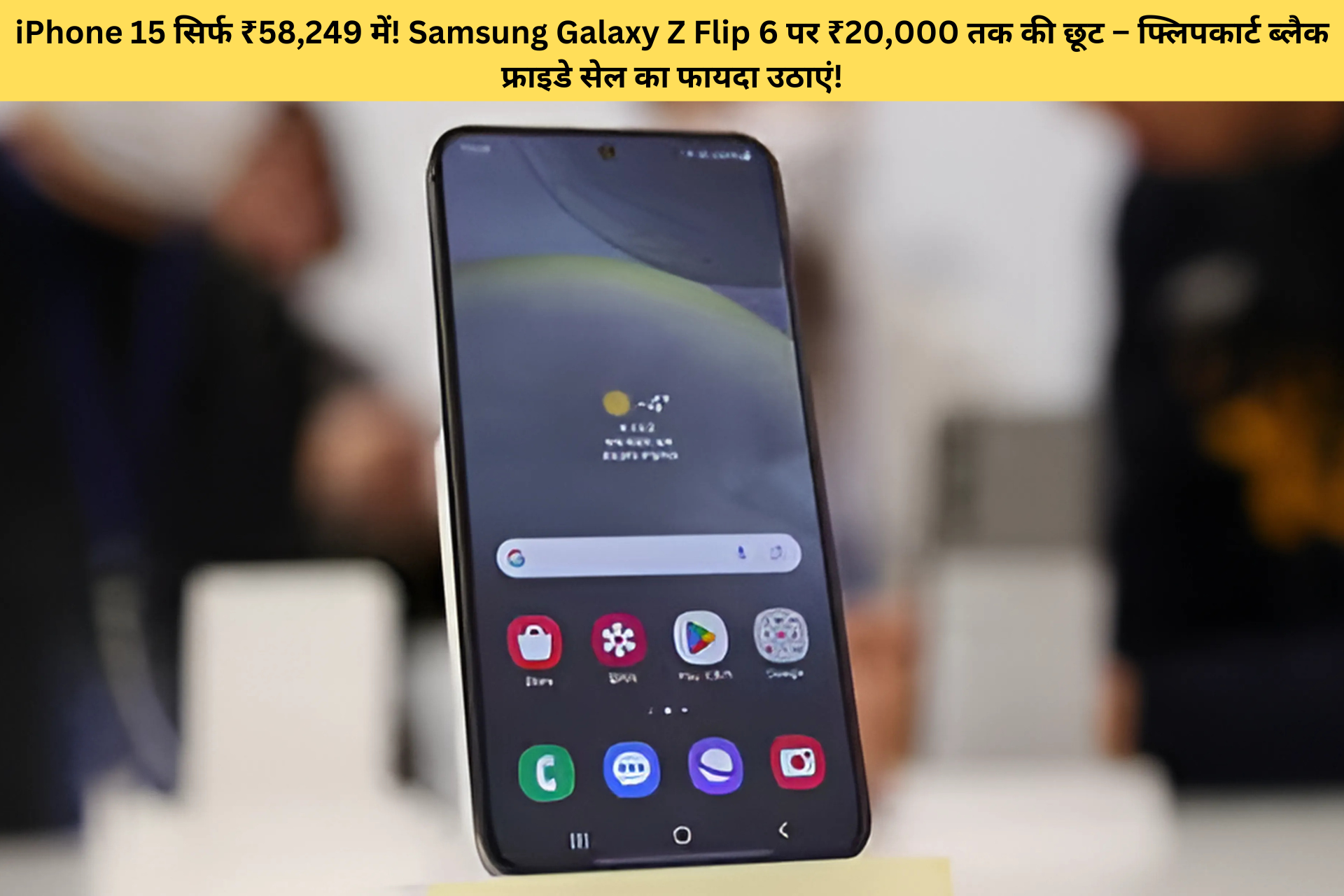 iPhone 15 सिर्फ ₹58,249 में! Samsung Galaxy Z Flip 6 पर ₹20,000 तक की छूट – फ्लिपकार्ट ब्लैक फ्राइडे सेल का फायदा उठाएं!