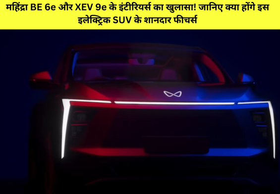 महिंद्रा BE 6e और XEV 9e के इंटीरियर्स का खुलासा! जानिए क्या होंगे इस इलेक्ट्रिक SUV के शानदार फीचर्स