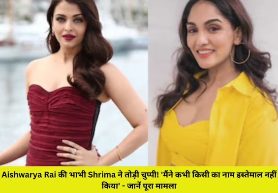Aishwarya Rai की भाभी Shrima ने तोड़ी चुप्पी! 'मैंने कभी किसी का नाम इस्तेमाल नहीं किया' - जानें पूरा मामला