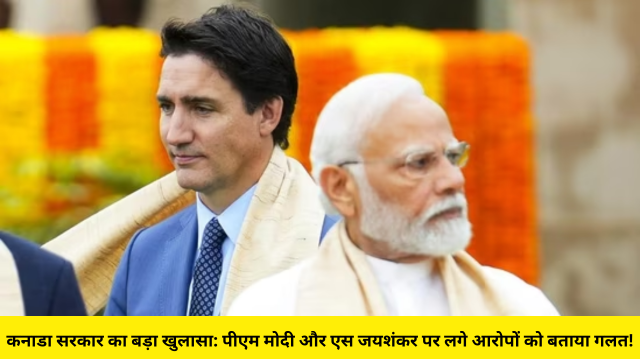 कनाडा सरकार का बड़ा खुलासा: पीएम मोदी और एस जयशंकर पर लगे आरोपों को बताया गलत!