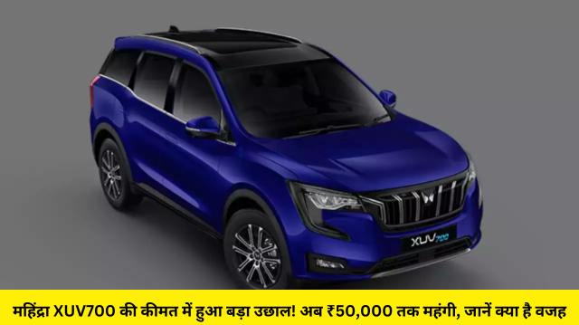 महिंद्रा XUV700 की कीमत में हुआ बड़ा उछाल! अब ₹50,000 तक महंगी, जानें क्या है वजह