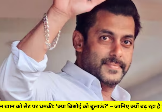 सलमान खान को सेट पर धमकी: 'क्या बिश्नोई को बुलाऊं?' – जानिए क्यों बढ़ रहा है खतरा!