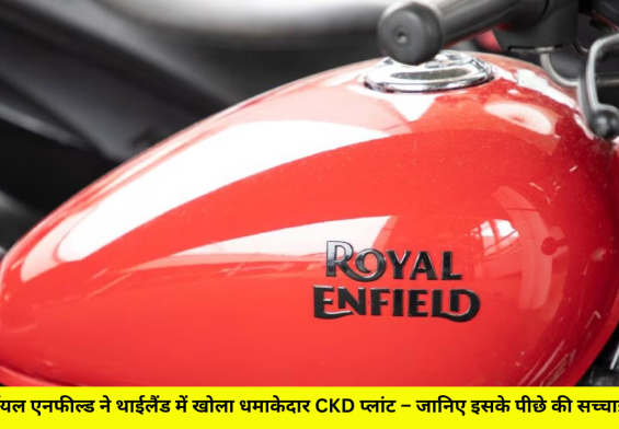 रॉयल एनफील्ड ने थाईलैंड में खोला धमाकेदार CKD प्लांट – जानिए इसके पीछे की सच्चाई!