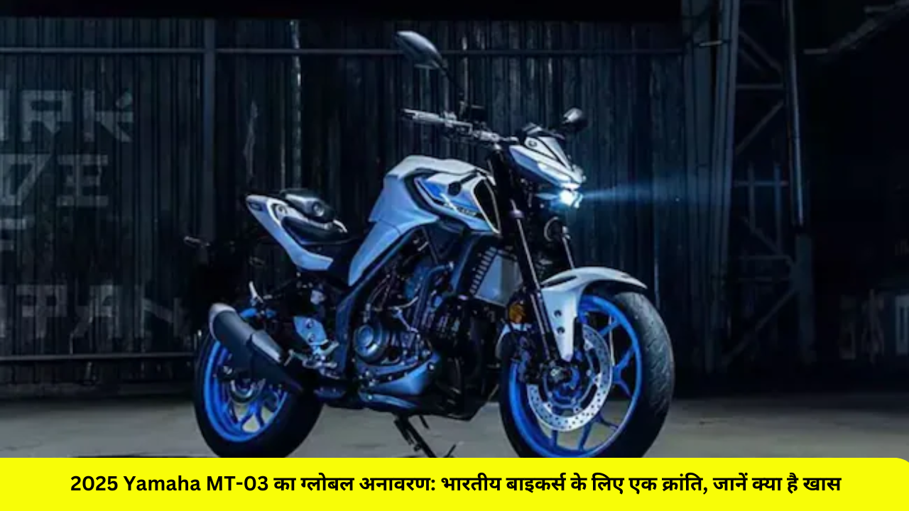2025 Yamaha MT-03 का ग्लोबल अनावरण: भारतीय बाइकर्स के लिए एक क्रांति, जानें क्या है खास!