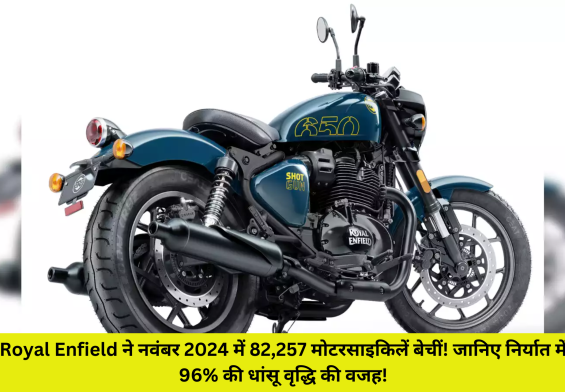 Royal Enfield ने नवंबर 2024 में 82,257 मोटरसाइकिलें बेचीं! जानिए निर्यात में 96% की धांसू वृद्धि की वजह!