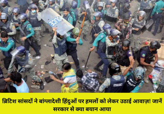 ब्रिटिश सांसदों ने बांग्लादेशी हिंदुओं पर हमलों को लेकर उठाई आवाज़! जानें सरकार से क्या बयान आया
