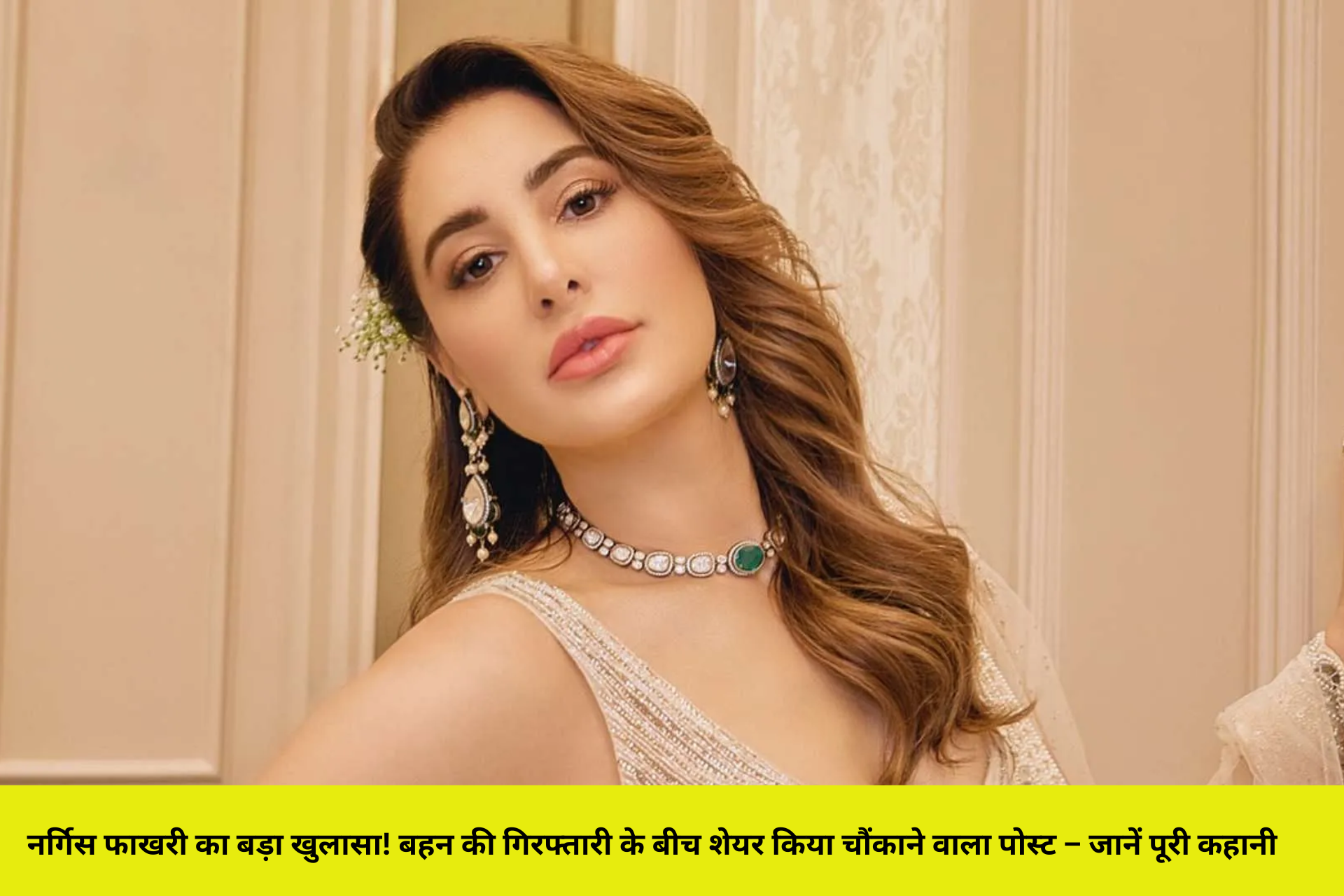 नर्गिस फाखरी का बड़ा खुलासा! बहन की गिरफ्तारी के बीच शेयर किया चौंकाने वाला पोस्ट – जानें पूरी कहानी