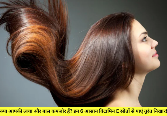क्या आपकी त्वचा और बाल कमजोर हैं? इन 6 आसान विटामिन E स्रोतों से पाएं तुरंत निखार!