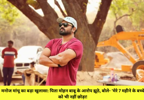 मनोज मांचू का बड़ा खुलासा: पिता मोहन बाबू के आरोप झूठे, बोले- 'मेरे 7 महीने के बच्चे को भी नहीं छोड़ा!