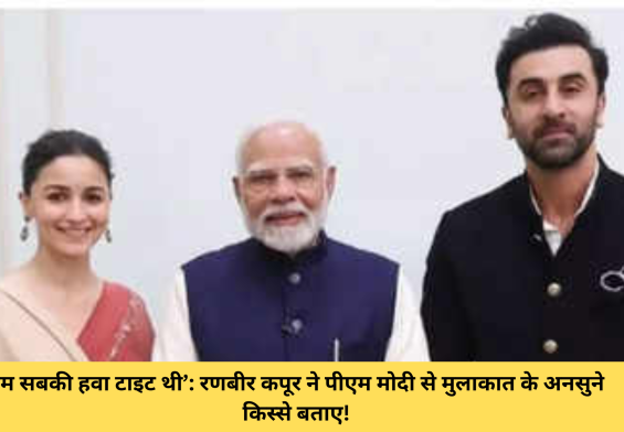 हम सबकी हवा टाइट थी’: रणबीर कपूर ने पीएम मोदी से मुलाकात के अनसुने किस्से बताए!