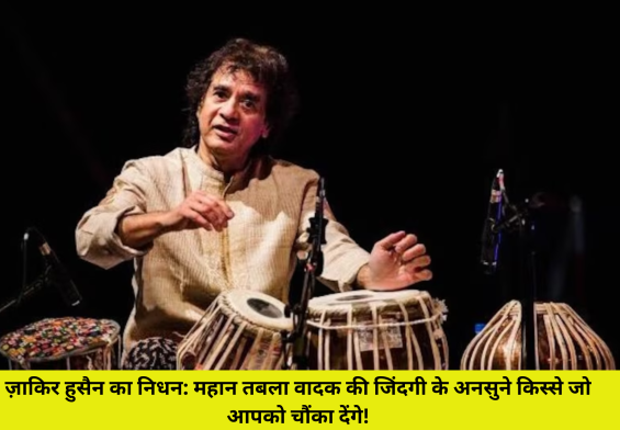 ज़ाकिर हुसैन का निधन: महान तबला वादक की जिंदगी के अनसुने किस्से जो आपको चौंका देंगे!