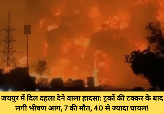 जयपुर में दिल दहला देने वाला हादसा: ट्रकों की टक्कर के बाद लगी भीषण आग, 7 की मौत, 40 से ज्यादा घायल!
