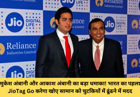 मुकेश अंबानी और आकाश अंबानी का बड़ा धमाका! भारत का पहला JioTag Go करेगा खोए सामान को चुटकियों में ढूंढने में मदद