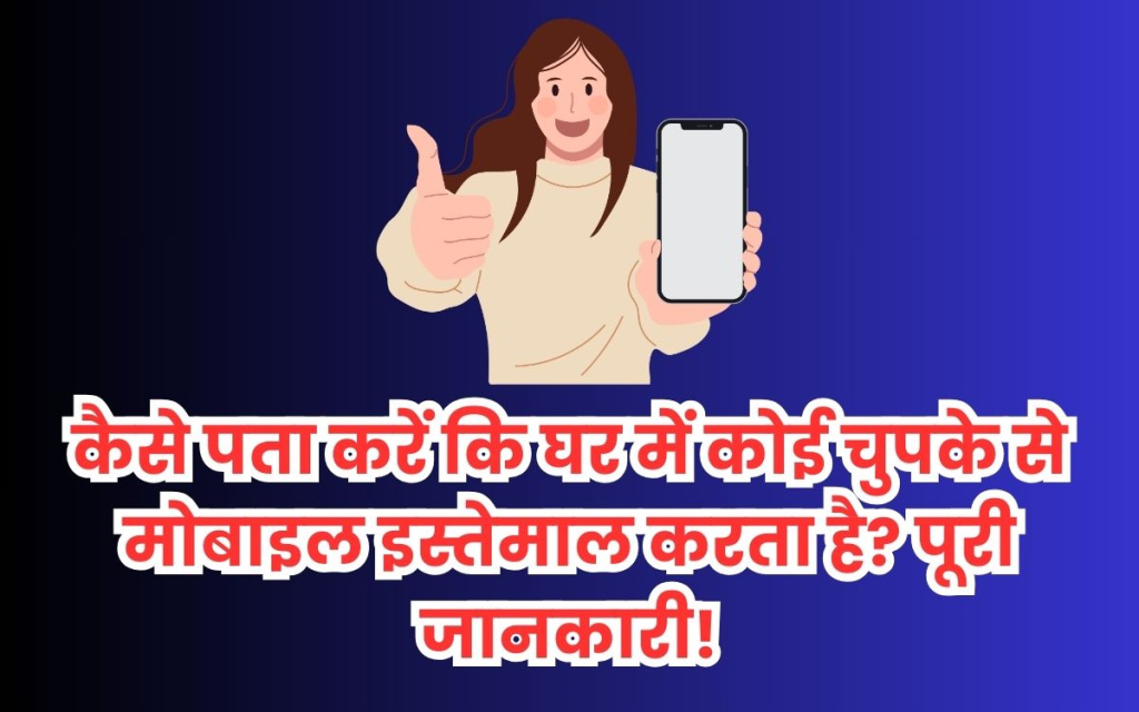 कैसे पता करें कि घर में कोई चुपके से मोबाइल इस्तेमाल करता है पूरी जानकारी!