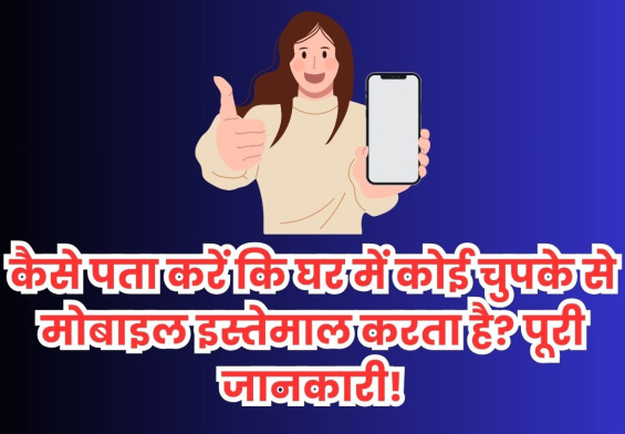 कैसे पता करें कि घर में कोई चुपके से मोबाइल इस्तेमाल करता है पूरी जानकारी!