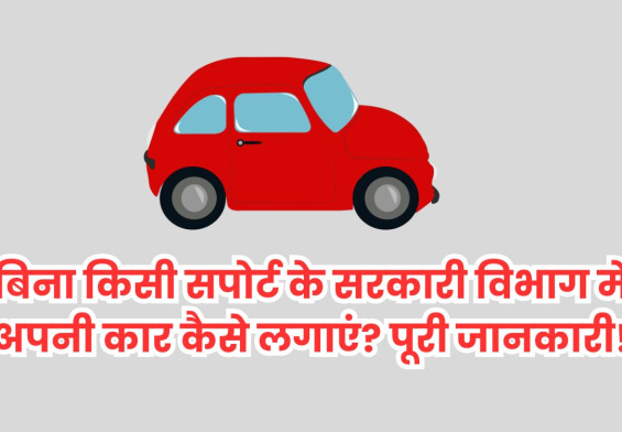 बिना किसी सपोर्ट के सरकारी विभाग में अपनी कार कैसे लगाएं पूरी जानकारी!